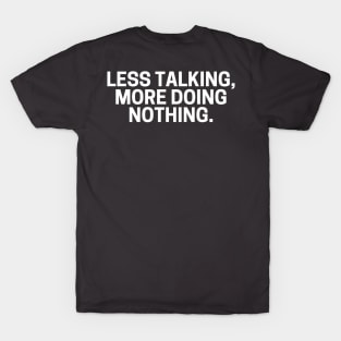 Less Talking More Doing Nothing. T-Shirt